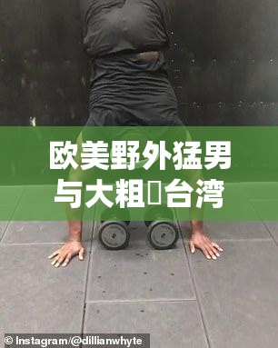 欧美野外猛男与大粗鳮台湾同胞的奇特经历