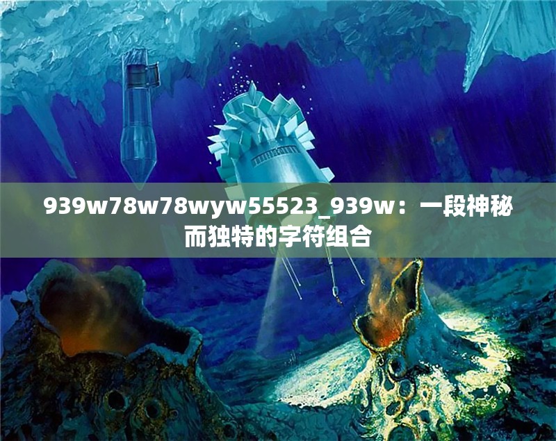 939w78w78wyw55523_939w：一段神秘而独特的字符组合