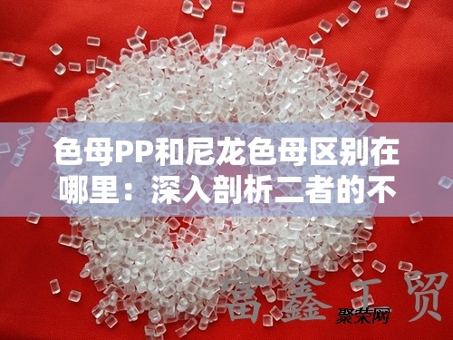 色母PP和尼龙色母区别在哪里：深入剖析二者的不同之处