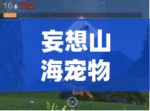 妄想山海宠物寿命恢复方法大揭秘，全面攻略助你轻松延长宠物寿命