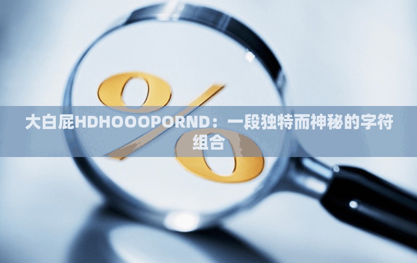 大白屁HDHOOOPORND：一段独特而神秘的字符组合