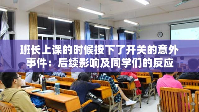 班长上课的时候按下了开关的意外事件：后续影响及同学们的反应