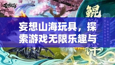 妄想山海玩具，探索游戏无限乐趣与促进成长的独特秘密钥匙