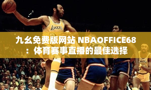 九幺免费版网站 NBAOFFICE68：体育赛事直播的最佳选择