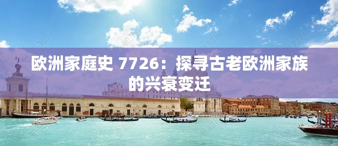 欧洲家庭史 7726：探寻古老欧洲家族的兴衰变迁