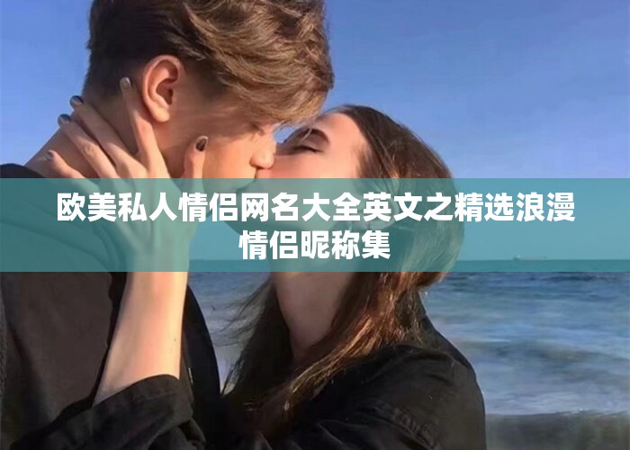 欧美私人情侣网名大全英文之精选浪漫情侣昵称集