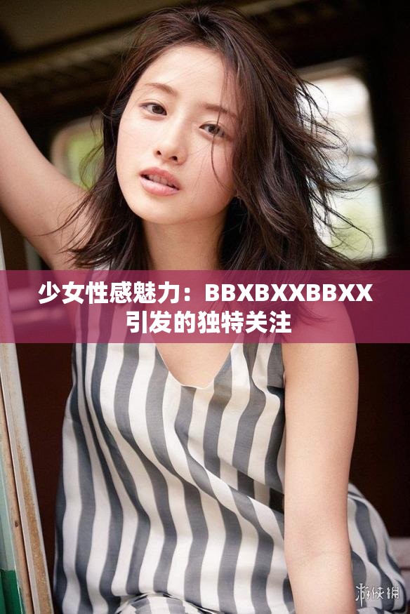 少女性感魅力：BBXBXXBBXX 引发的独特关注