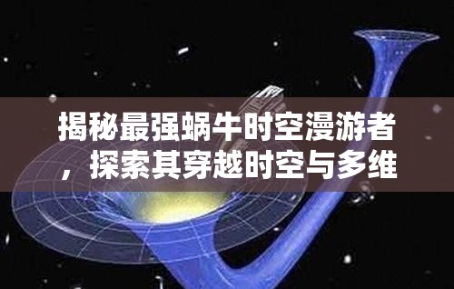 揭秘最强蜗牛时空漫游者，探索其穿越时空与多维宇宙的非凡能力