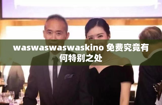 waswaswaswaskino 免费究竟有何特别之处