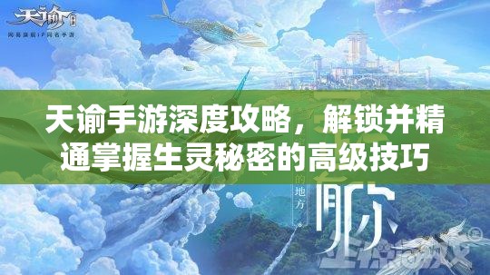 天谕手游深度攻略，解锁并精通掌握生灵秘密的高级技巧