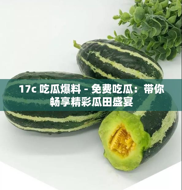 17c 吃瓜爆料 - 免费吃瓜：带你畅享精彩瓜田盛宴