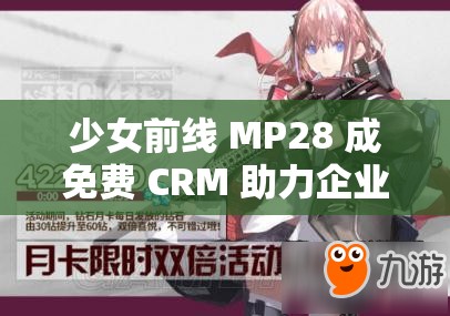 少女前线 MP28 成免费 CRM 助力企业高效运营