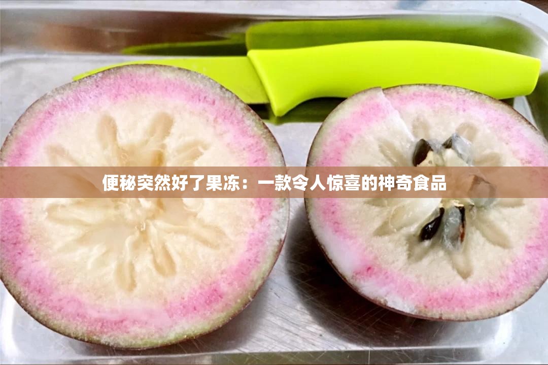 便秘突然好了果冻：一款令人惊喜的神奇食品