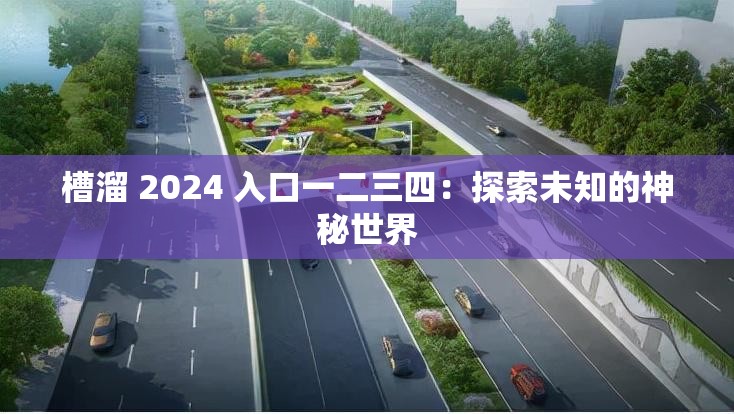 槽溜 2024 入口一二三四：探索未知的神秘世界