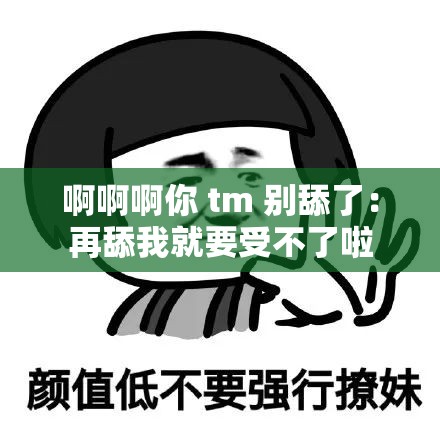 啊啊啊你 tm 别舔了：再舔我就要受不了啦