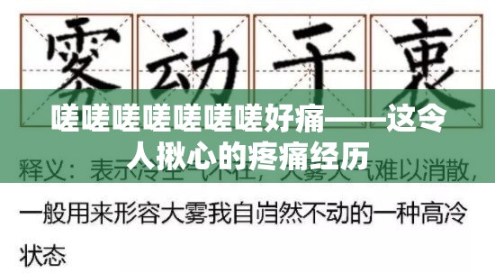 嗟嗟嗟嗟嗟嗟嗟好痛——这令人揪心的疼痛经历