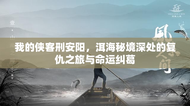 我的侠客刑安阳，洱海秘境深处的复仇之旅与命运纠葛