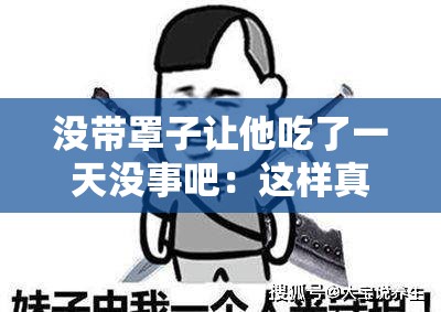 没带罩子让他吃了一天没事吧：这样真的不会有问题吗