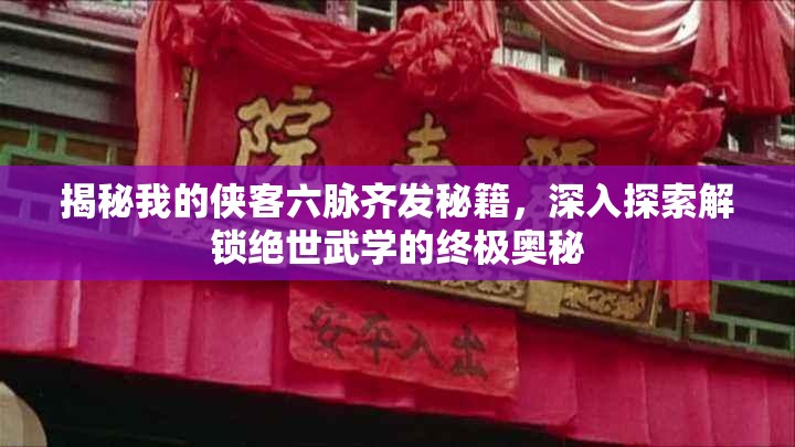 揭秘我的侠客六脉齐发秘籍，深入探索解锁绝世武学的终极奥秘