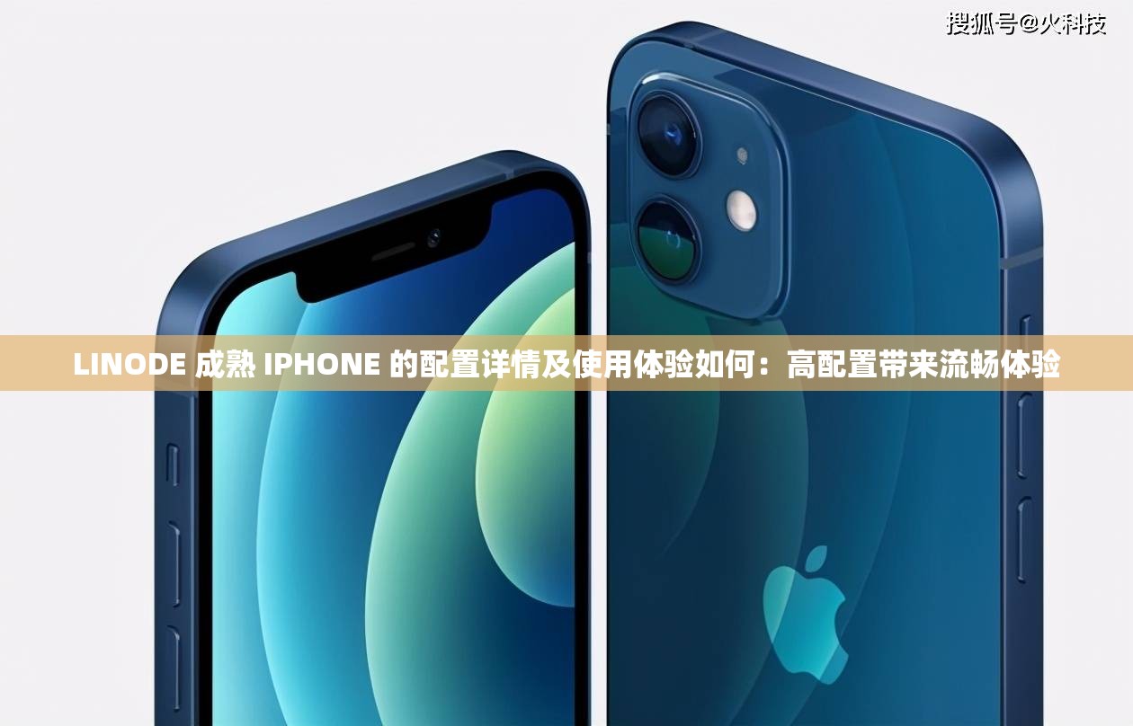 LINODE 成熟 IPHONE 的配置详情及使用体验如何：高配置带来流畅体验