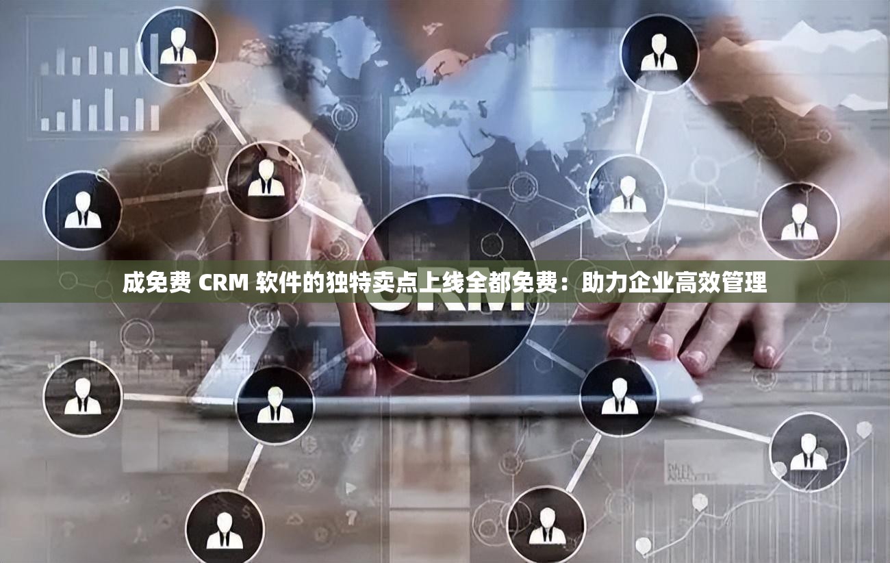 成免费 CRM 软件的独特卖点上线全都免费：助力企业高效管理