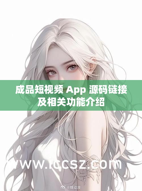 成品短视频 App 源码链接及相关功能介绍