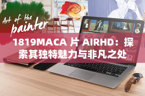 1819MACA 片 AIRHD：探索其独特魅力与非凡之处