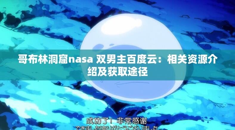 哥布林洞窟nasa 双男主百度云：相关资源介绍及获取途径