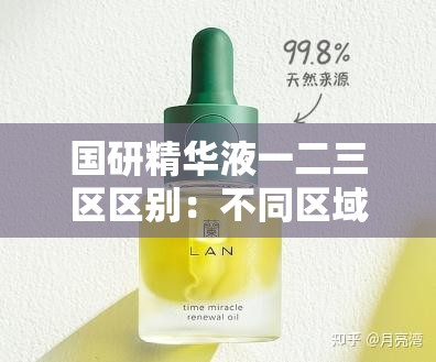 国研精华液一二三区区别：不同区域产品特性及功效差异分析