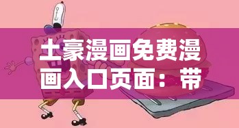 土豪漫画免费漫画入口页面：带你走进精彩漫画世界