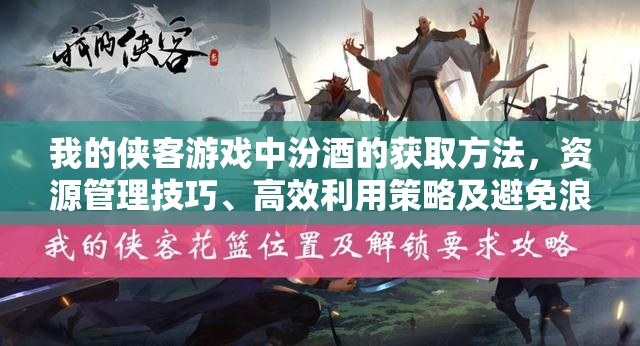 我的侠客游戏中汾酒的获取方法，资源管理技巧、高效利用策略及避免浪费指南