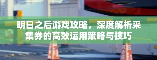 明日之后游戏攻略，深度解析采集券的高效运用策略与技巧