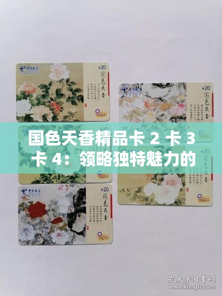 国色天香精品卡 2 卡 3 卡 4：领略独特魅力的优质卡片系列