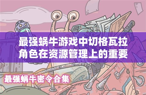 最强蜗牛游戏中切格瓦拉角色在资源管理上的重要性及优选策略