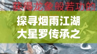 探寻烟雨江湖大星罗传承之谜，谁才是这门绝学的最佳继承者？