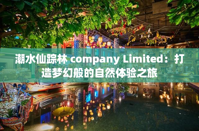 潮水仙踪林 company Limited：打造梦幻般的自然体验之旅