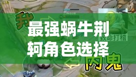 最强蜗牛荆轲角色选择指南，资源管理策略优化与实战应用解析