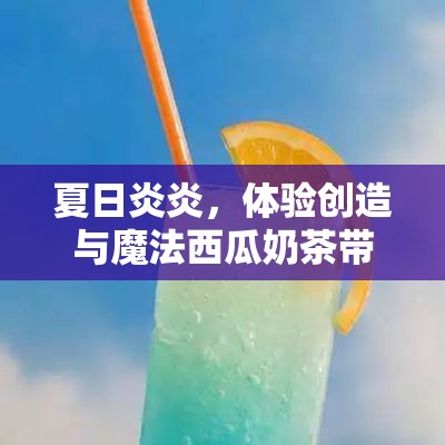 夏日炎炎，体验创造与魔法西瓜奶茶带来的独特清凉美味之旅