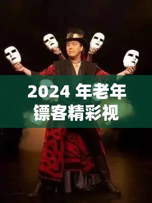 2024 年老年镖客精彩视频震撼来袭