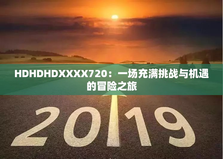 HDHDHDXXXX720：一场充满挑战与机遇的冒险之旅