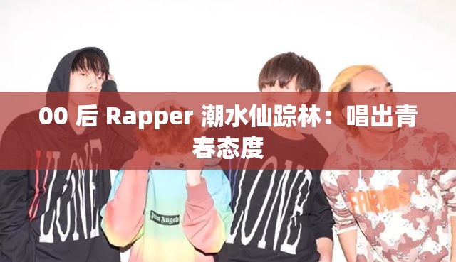 00 后 Rapper 潮水仙踪林：唱出青春态度