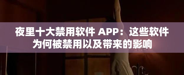 夜里十大禁用软件 APP：这些软件为何被禁用以及带来的影响