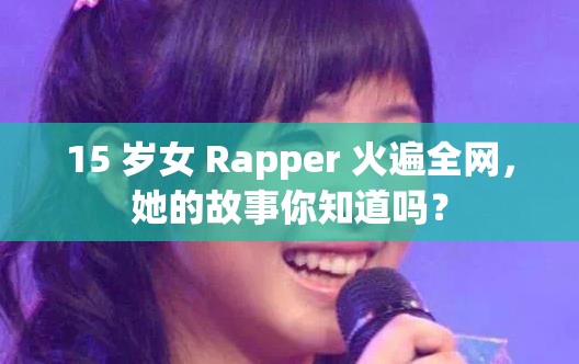 15 岁女 Rapper 火遍全网，她的故事你知道吗？