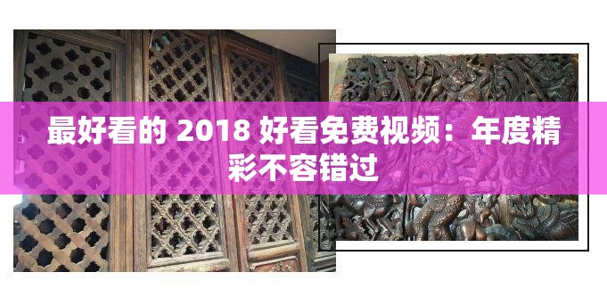 最好看的 2018 好看免费视频：年度精彩不容错过