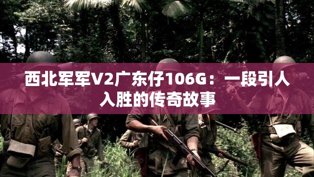 西北军军V2广东仔106G：一段引人入胜的传奇故事