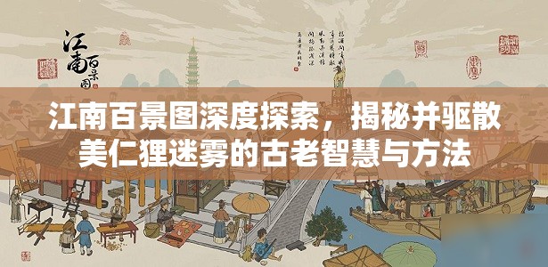 江南百景图深度探索，揭秘并驱散美仁狸迷雾的古老智慧与方法