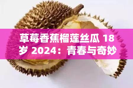 草莓香蕉榴莲丝瓜 18 岁 2024：青春与奇妙的交织