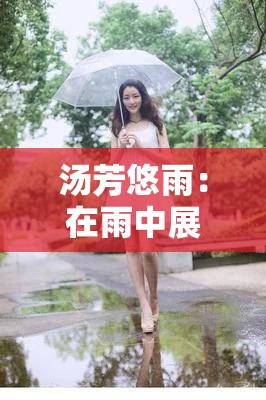 汤芳悠雨：在雨中展现的优雅与风情