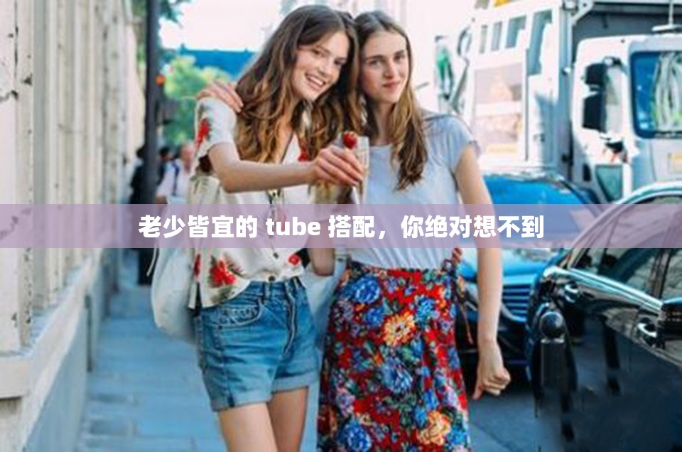 老少皆宜的 tube 搭配，你绝对想不到