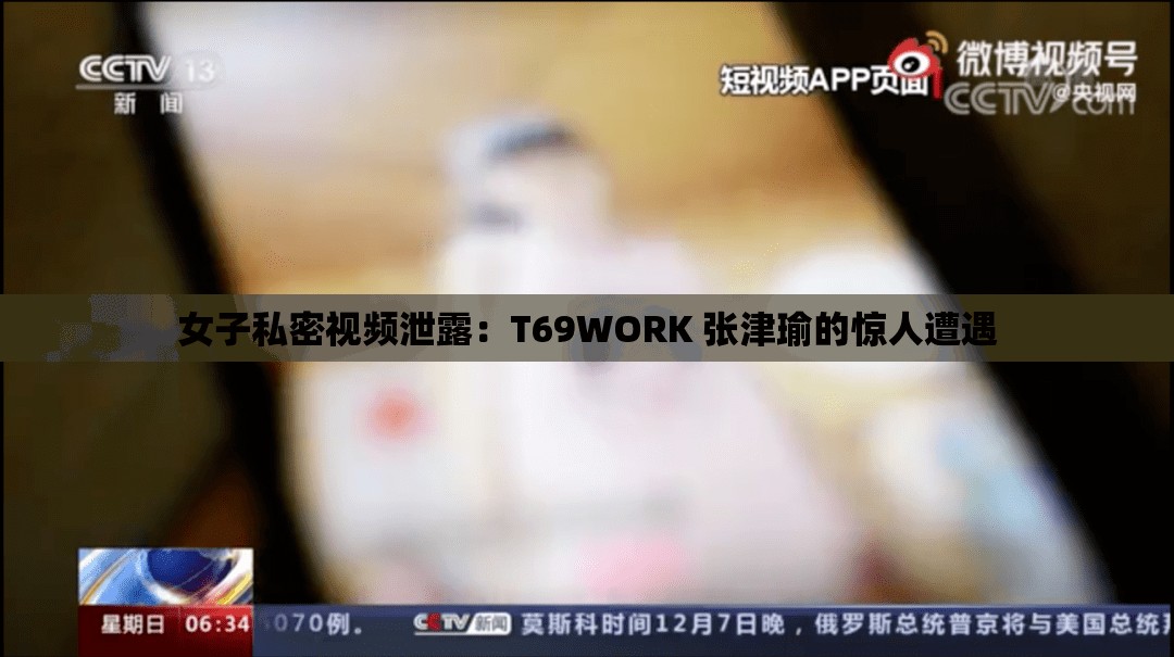 女子私密视频泄露：T69WORK 张津瑜的惊人遭遇